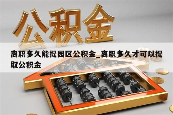 離職多久能提園區(qū)公積金_離職多久才可以提取公積金