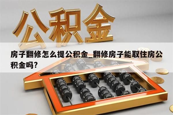 房子翻修怎么提公積金_翻修房子能取住房公積金嗎?