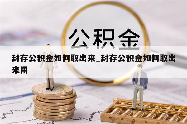 封存公積金如何取出來_封存公積金如何取出來用