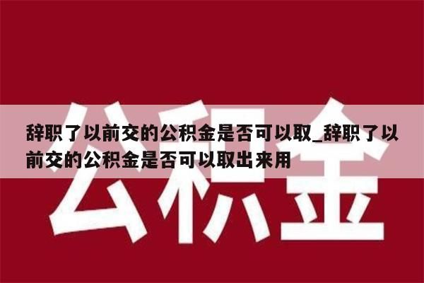 辭職了以前交的公積金是否可以取_辭職了以前交的公積金是否可以取出來用