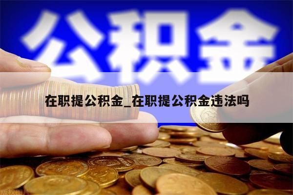 在職提公積金_在職提公積金違法嗎