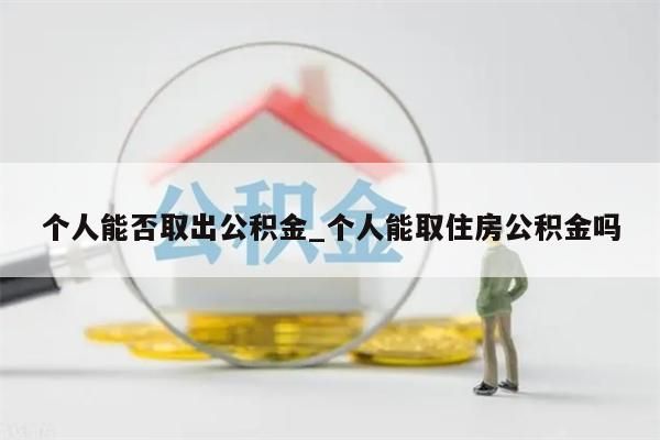 個(gè)人能否取出公積金_個(gè)人能取住房公積金嗎