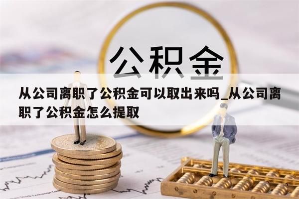 從公司離職了公積金可以取出來嗎_從公司離職了公積金怎么提取