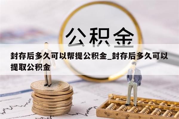 封存后多久可以幫提公積金_封存后多久可以提取公積金