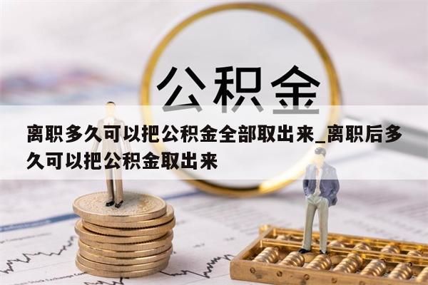 離職多久可以把公積金全部取出來(lái)_離職后多久可以把公積金取出來(lái)