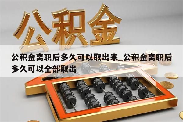 公積金離職后多久可以取出來(lái)_公積金離職后多久可以全部取出