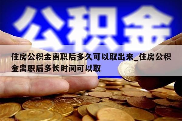 住房公積金離職后多久可以取出來(lái)_住房公積金離職后多長(zhǎng)時(shí)間可以取