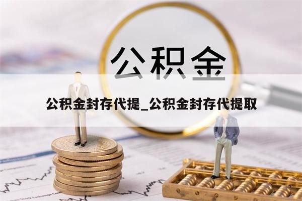 公積金封存代提_公積金封存代提取