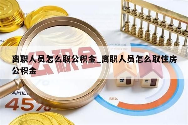 離職人員怎么取公積金_離職人員怎么取住房公積金