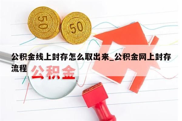 公積金線上封存怎么取出來_公積金網(wǎng)上封存流程