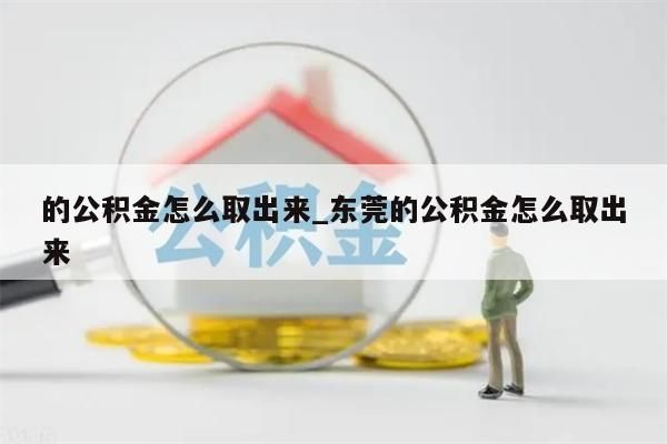 的公積金怎么取出來_東莞的公積金怎么取出來