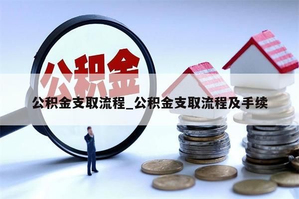 公積金支取流程_公積金支取流程及手續(xù)