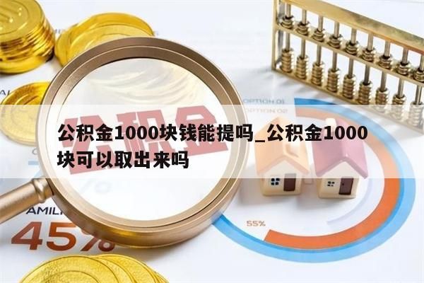 公積金1000塊錢能提嗎_公積金1000塊可以取出來嗎