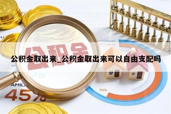 公積金取出來_公積金取出來可以自由支配嗎